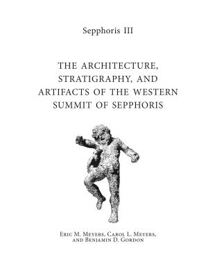 Sepphoris III: The Architecture, Stratigraphy, and Artifacts of the Western Summit of Sepphoris - Meyers, Eric M, and Meyers, Carol L, and Gordon, Benjamin D