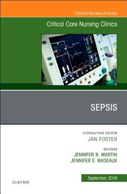 Sepsis, an Issue of Critical Care Nursing Clinics of North America: Volume 30-3 - Martin, Jennifer L, MD, and Badeaux, Jennifer