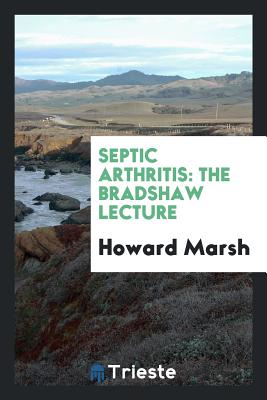 Septic Arthritis: The Bradshaw Lecture ... 1902 - Marsh, Howard