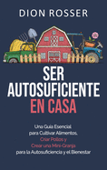 Ser autosuficiente en casa: Una gu?a esencial para cultivar alimentos, criar pollos y crear una mini-granja para la autosuficiencia y el bienestar