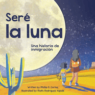 Ser? La Luna (I'll Be the Moon Spanish Edition): Una Historia de Inmigraci?n