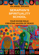 Seraphin's Spirituality School: An Angel speaks. Your divine role: creating an era of peace