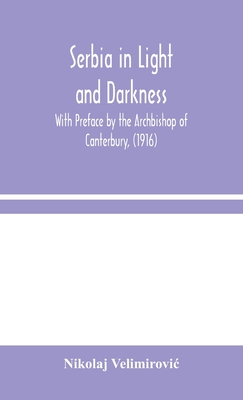 Serbia in Light and Darkness: With Preface by the Archbishop of Canterbury, (1916) - Velimirovic, Nikolaj