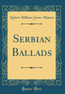 Serbian Ballads (Classic Reprint)