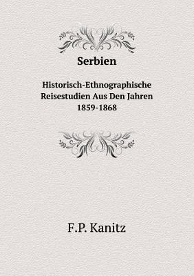 Serbien Historisch-Ethnographische Reisestudien Aus Den Jahren 1859-1868 - Kanitz, F P