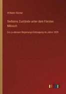 Serbiens Zustnde unter dem Frsten Milosch: bis zu dessen Regierungs-Entsagung im Jahre 1839