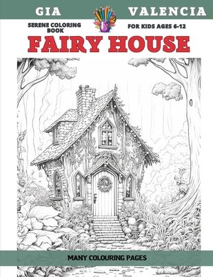 Serene Coloring Book for kids Ages 6-12 - Fairy House - Many colouring pages - Valencia, Gia