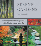 Serene Gardens: Creating Japanese Design and Detail in the Western Garden - Kawaguchi, Yoko