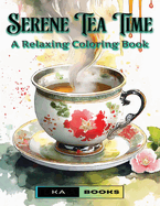 Serene Tea Time: A Relaxing Coloring Book for Teens and Adults (Tea Cup-Themed): Wonderful tea cups to relax with color, great for teens and adults