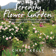 Serenity Flower Garden: The Story of How a Passionate Woman Turned a Grassy Paddock into a Beautiful Garden