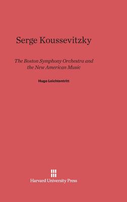 Serge Koussevitzky, the Boston Symphony Orchestra, and the New American Music - Leichtentritt, Hugo