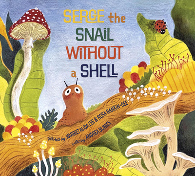 Serge the Snail Without a Shell - Lye, Harriet Alida, and Rankin-Gee, Rosa