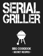 Serial Griller: Grey BBQ Cookbook - Secret Recipes for Men