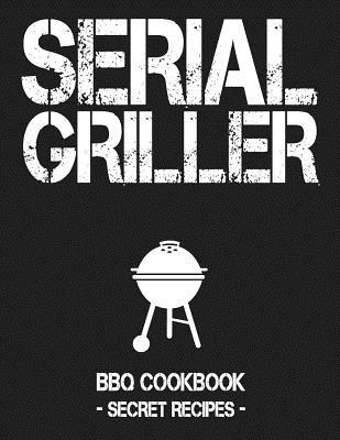 Serial Griller: Grey BBQ Cookbook - Secret Recipes for Men - Bbq, Pitmaster