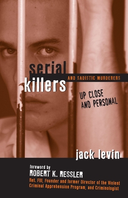 Serial Killers and Sadistic Murderers: Up Close and Personal - Levin, Jack, Professor, PH.D.