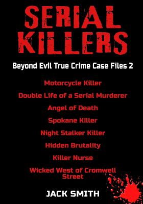 Serial Killers - Beyond Evil True Crime Case Files 2: Motorcycle Killer, Double Life Killer of a Serial Murderer, Angel of Death, Spokane Killer, Night Stalker Killer, Hidden Brutality, Killer Nurse, - Smith, Jack