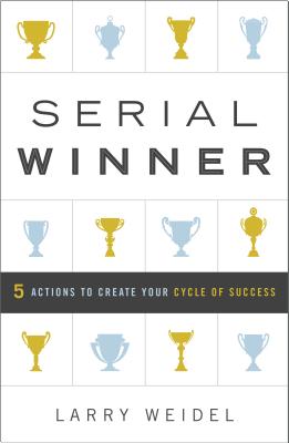 Serial Winner: 5 Actions to Create Your Cycle of Success - Weidel, Larry