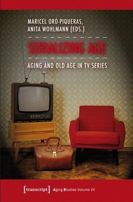 Serializing Age: Aging and Old Age in TV Series - Or-Piqueras, Maricel (Editor), and Wohlmann, Anita (Editor)
