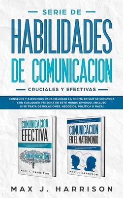 Serie de Habilidades de Comunicaci?n Cruciales y Efectivas: Consejos y ejercicios para mejorar la forma en que se comunica con cualquier persona en este mundo dividido! - Martinez, Elias (Translated by), and Harrison, Max J