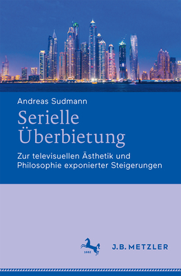 Serielle Uberbietung: Zur Televisuellen Asthetik Und Philosophie Exponierter Steigerungen - Sudmann, Andreas