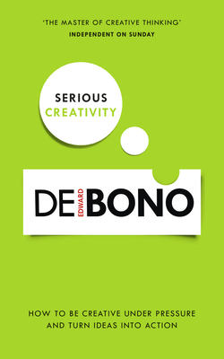 Serious Creativity: How to be creative under pressure and turn ideas into action - de Bono, Edward