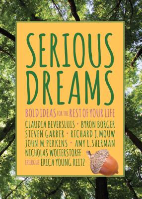 Serious Dreams: Bold Ideas for the Rest of Your Life - Mouw, Richard, and Wolterstorff, Nicholas, and Borger, Byron (Editor)