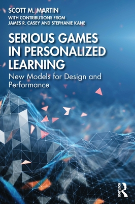 Serious Games in Personalized Learning: New Models for Design and Performance - Martin, Scott M, and Casey, James R, and Kane, Stephanie