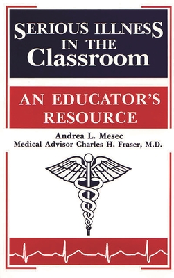Serious Illness in the Classroom: An Educator's Resource - Mesec, Andrea, and Fraser, Charles