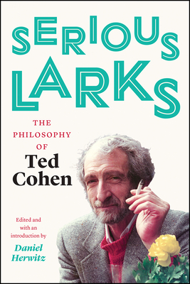 Serious Larks: The Philosophy of Ted Cohen - Cohen, Ted, and Herwitz, Daniel (Introduction by)