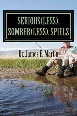 Serious(less), Somber(less), Spiels: Sometimes Silly, Never Serious, Poetical Sayings - Martin, James E