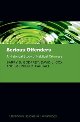 Serious Offenders: A Historical Study of Habitual Criminals - Godfrey, Barry, and Cox, David, and Farrall, Stephen, Professor