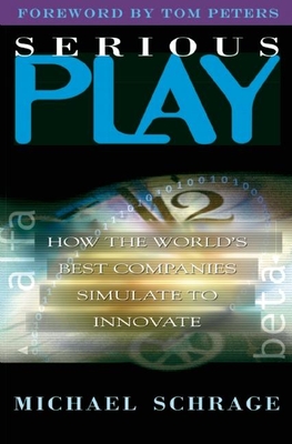 Serious Play: How the World's Best Companies Simulate to Innovate - Schrage, Michael
