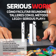 Serious Work Cmo Facilitar Reuniones & Talleres Con El Mtodo Lego(r) Serious Play(r)