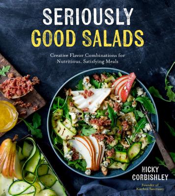 Seriously Good Salads: Creative Flavor Combinations for Nutritious, Satisfying Meals - Corbishley, Nicky