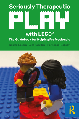 Seriously Therapeutic Play with Lego(r): The Guidebook for Helping Professionals - Klassen, Kristen, and Hamilton, Alec, and Peabody, Mary Anne