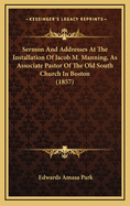 Sermon and Addresses at the Installation of Jacob M. Manning, as Associate Pastor of the Old South Church in Boston (1857)