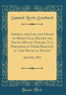 Sermon, the Life and Death of Henry Clay, Before the Young Men of Newark, N. J. Preached, at Their Request, in "the House of Prayer": July 25th, 1852 (Classic Reprint)