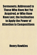 Sermonets Addressed to Those Who Have Not Yet Acquired, or Who Have Have Lost, the Inclination to Apply the Power of Attention to Compositions of a Higher Kind (Classic Reprint)