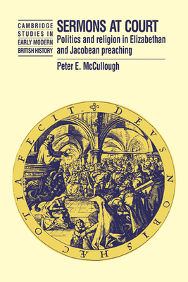 Sermons at Court: Politics and Religion in Elizabethan and Jacobean Preaching - McCullough, Peter