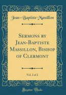 Sermons by Jean-Baptiste Massillon, Bishop of Clermont, Vol. 2 of 2 (Classic Reprint)