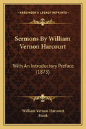 Sermons by William Vernon Harcourt: With an Introductory Preface (1873)