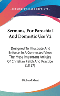 Sermons, for Parochial and Domestic Use V2: Designed to Illustrate and Enforce, in a Connected View, the Most Important Articles of Christian Faith and Practice (1817)