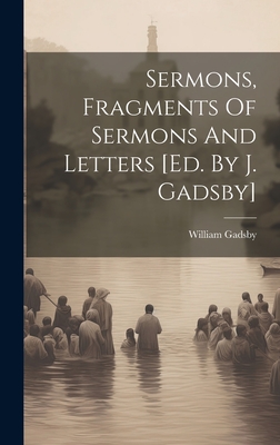 Sermons, Fragments Of Sermons And Letters [ed. By J. Gadsby] - Gadsby, William