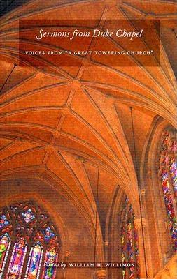 Sermons from Duke Chapel: Voices from "A Great Towering Church" - Willimon, William H (Editor)