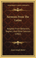 Sermons from the Latins: Adapted from Bellarmin, Segneri, and Other Sources (1902)