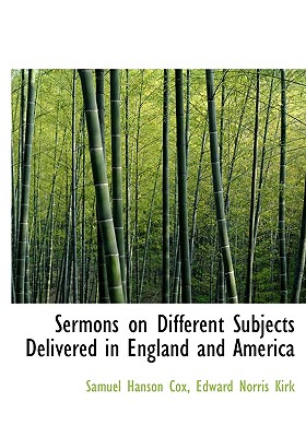 Sermons on Different Subjects Delivered in England and America - Cox, Samuel Hanson, and Kirk, Edward Norris