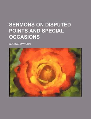 Sermons on Disputed Points and Special Occasions - Dawson, George