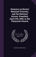 Sermons on Recent National Victories, and the National Sorrow. Preached, April 23d, 1865, in the Plymouth Church