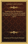 Sermons on the Distinctive Doctrines of the Church of Ireland, as Opposed to Modern Innovations (1873)