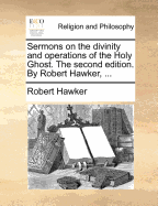 Sermons on the Divinity and Operations of the Holy Ghost. The Second Edition. By Robert Hawker, ... Vol. II. of 2; Volume 2